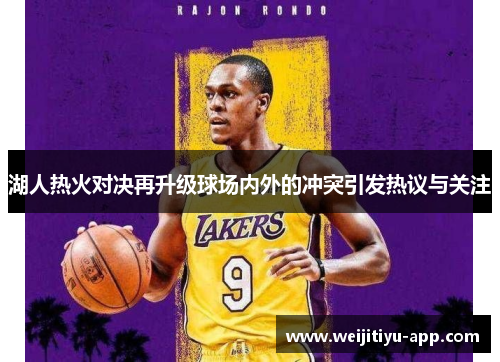 湖人热火对决再升级球场内外的冲突引发热议与关注