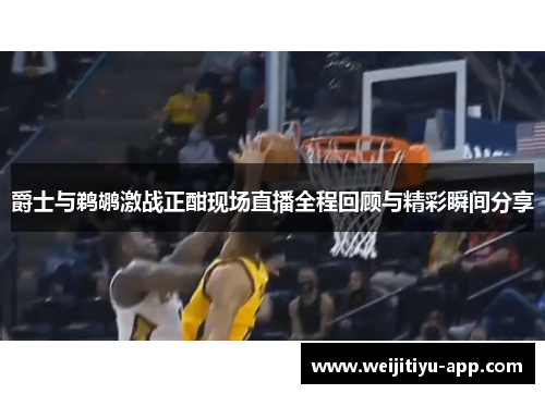 爵士与鹈鹕激战正酣现场直播全程回顾与精彩瞬间分享