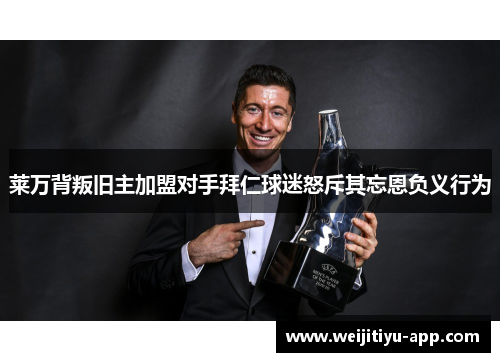 莱万背叛旧主加盟对手拜仁球迷怒斥其忘恩负义行为